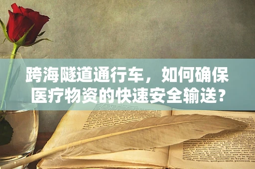 跨海隧道通行车，如何确保医疗物资的快速安全输送？