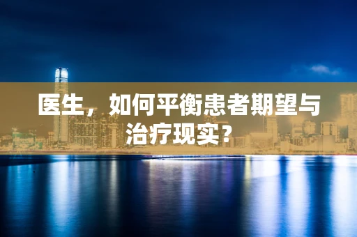 医生，如何平衡患者期望与治疗现实？