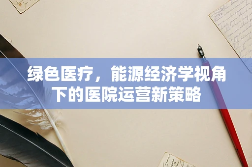 绿色医疗，能源经济学视角下的医院运营新策略