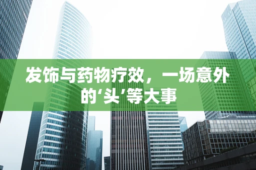发饰与药物疗效，一场意外的‘头’等大事