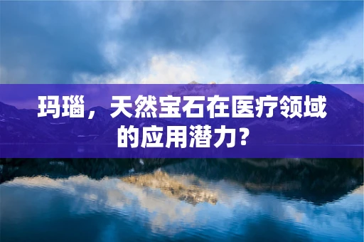 玛瑙，天然宝石在医疗领域的应用潜力？