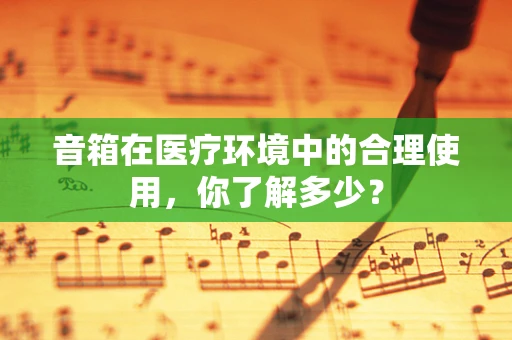 音箱在医疗环境中的合理使用，你了解多少？