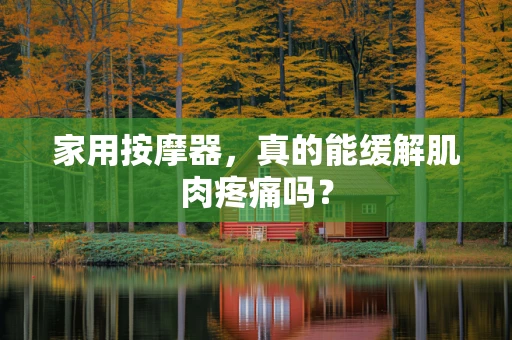 家用按摩器，真的能缓解肌肉疼痛吗？