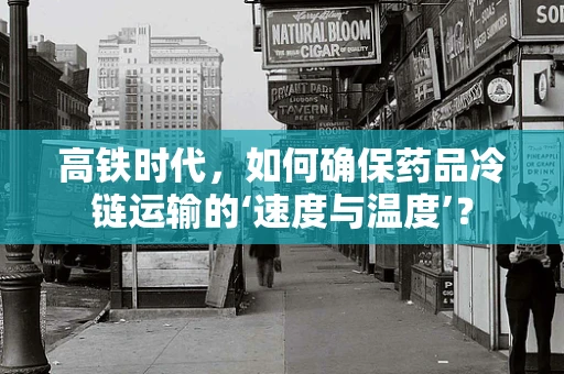 高铁时代，如何确保药品冷链运输的‘速度与温度’？