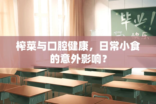榨菜与口腔健康，日常小食的意外影响？