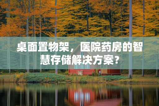 桌面置物架，医院药房的智慧存储解决方案？