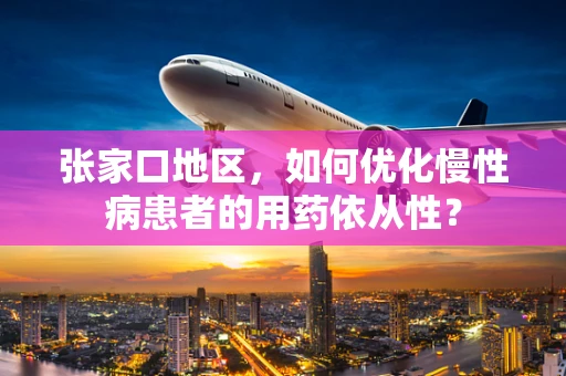 张家口地区，如何优化慢性病患者的用药依从性？