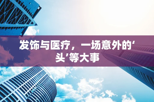发饰与医疗，一场意外的‘头’等大事