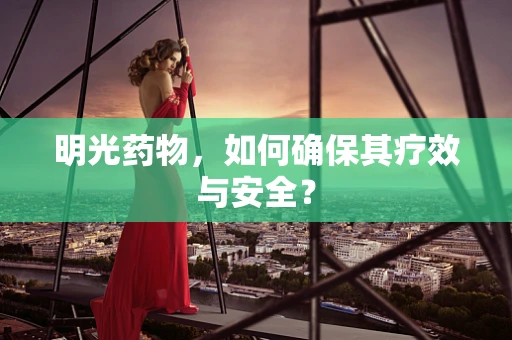 明光药物，如何确保其疗效与安全？