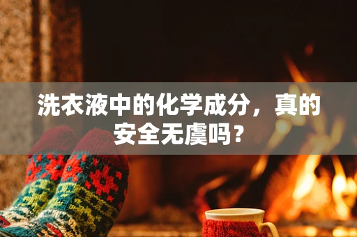洗衣液中的化学成分，真的安全无虞吗？