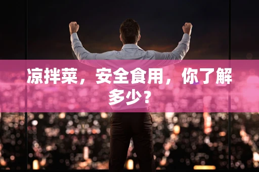 凉拌菜，安全食用，你了解多少？