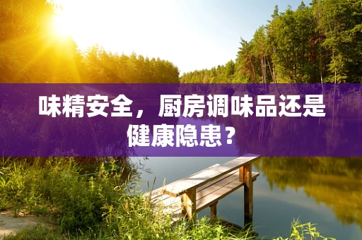 味精安全，厨房调味品还是健康隐患？