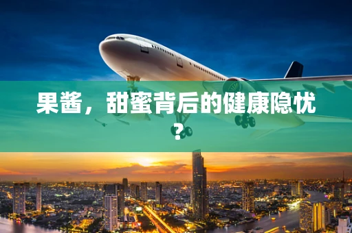果酱，甜蜜背后的健康隐忧？