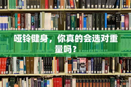 哑铃健身，你真的会选对重量吗？