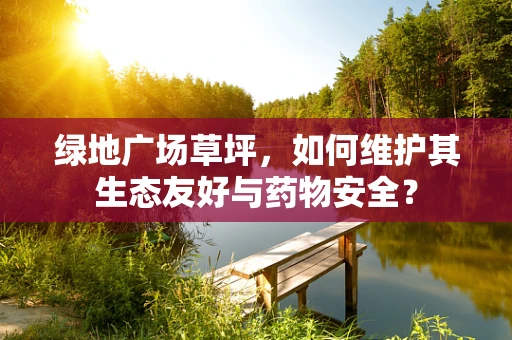 绿地广场草坪，如何维护其生态友好与药物安全？