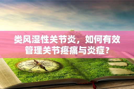 类风湿性关节炎，如何有效管理关节疼痛与炎症？