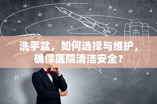 洗手盆，如何选择与维护，确保医院清洁安全？