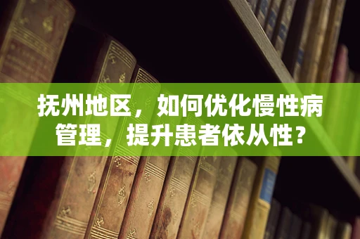 抚州地区，如何优化慢性病管理，提升患者依从性？