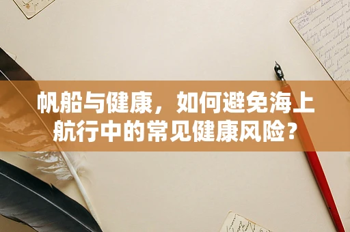 帆船与健康，如何避免海上航行中的常见健康风险？