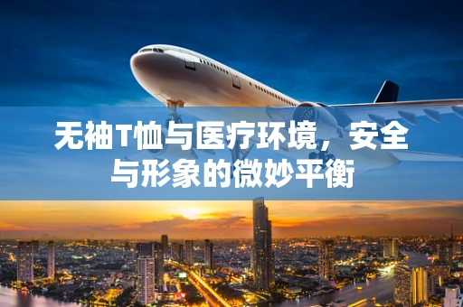 无袖T恤与医疗环境，安全与形象的微妙平衡