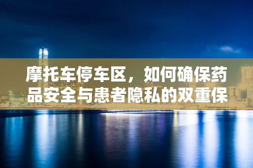 摩托车停车区，如何确保药品安全与患者隐私的双重保障？
