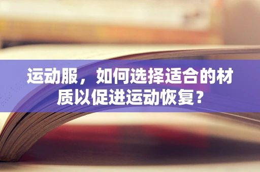 运动服，如何选择适合的材质以促进运动恢复？