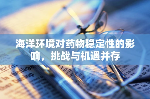 海洋环境对药物稳定性的影响，挑战与机遇并存