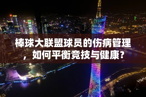 棒球大联盟球员的伤病管理，如何平衡竞技与健康？