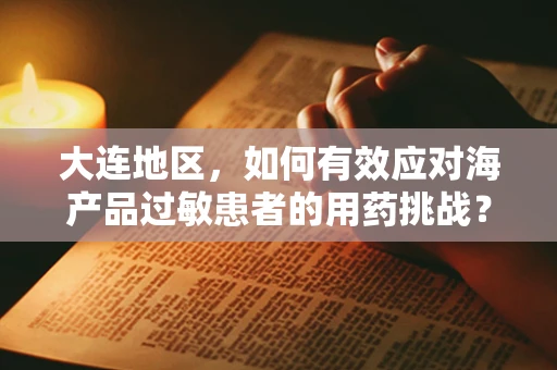 大连地区，如何有效应对海产品过敏患者的用药挑战？