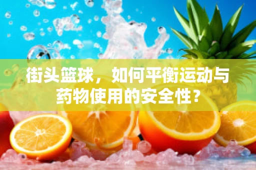 街头篮球，如何平衡运动与药物使用的安全性？