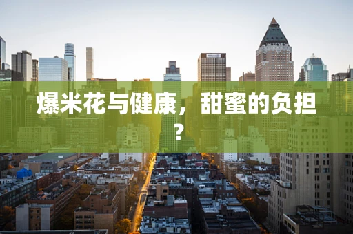 爆米花与健康，甜蜜的负担？