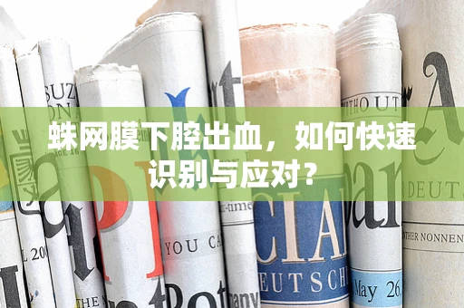 蛛网膜下腔出血，如何快速识别与应对？