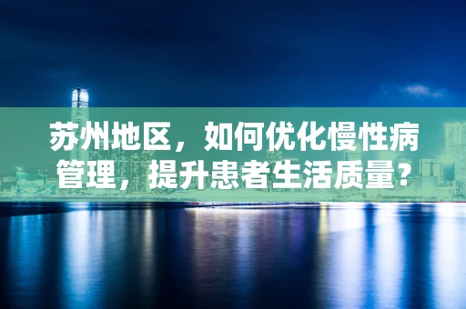 苏州地区，如何优化慢性病管理，提升患者生活质量？