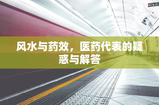 风水与药效，医药代表的疑惑与解答