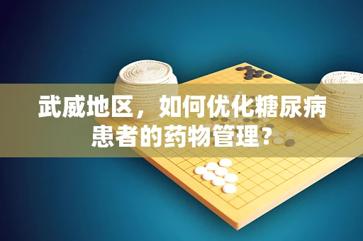 武威地区，如何优化糖尿病患者的药物管理？