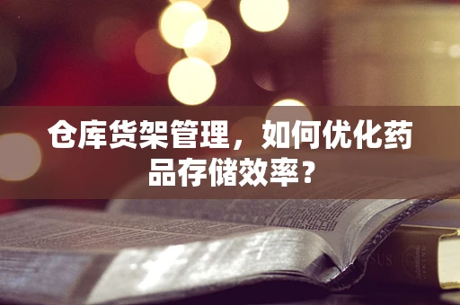 仓库货架管理，如何优化药品存储效率？