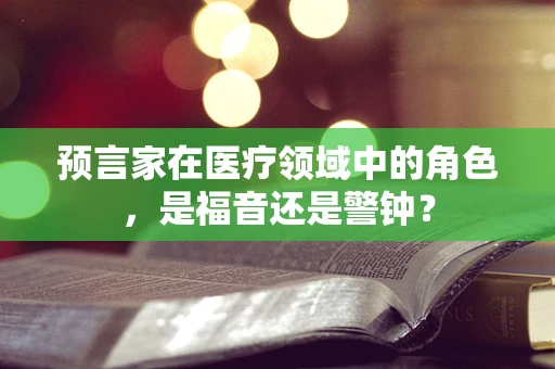 预言家在医疗领域中的角色，是福音还是警钟？