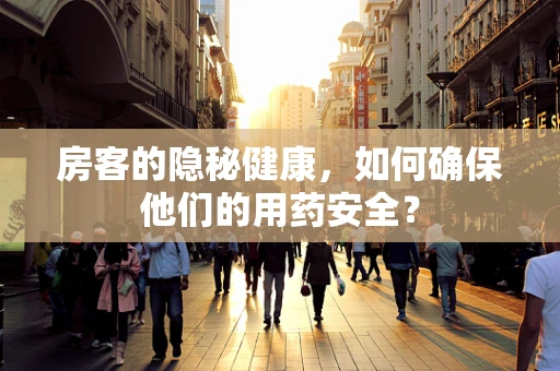 房客的隐秘健康，如何确保他们的用药安全？