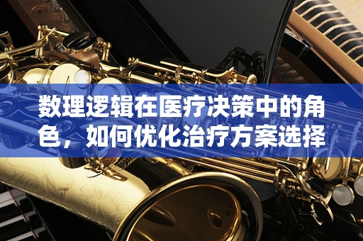 数理逻辑在医疗决策中的角色，如何优化治疗方案选择？