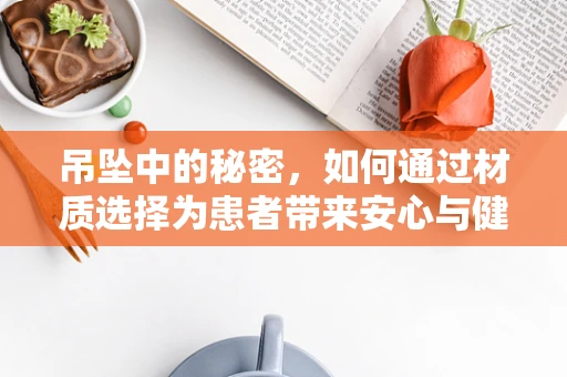 吊坠中的秘密，如何通过材质选择为患者带来安心与健康？