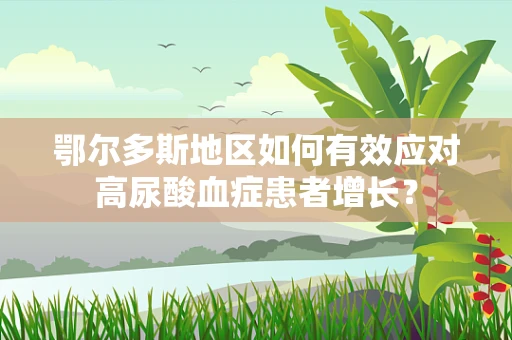 鄂尔多斯地区如何有效应对高尿酸血症患者增长？