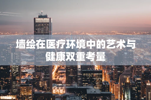墙绘在医疗环境中的艺术与健康双重考量