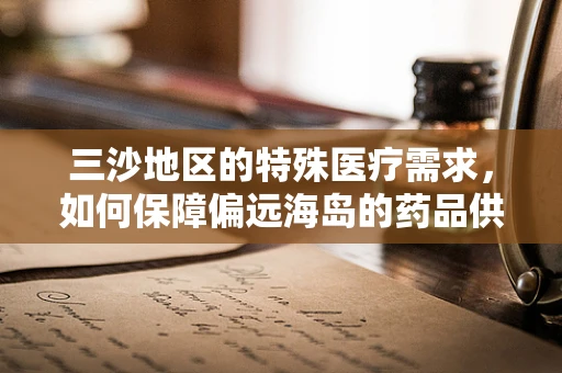 三沙地区的特殊医疗需求，如何保障偏远海岛的药品供应？