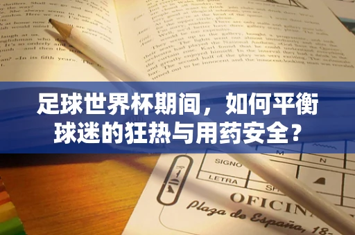 足球世界杯期间，如何平衡球迷的狂热与用药安全？