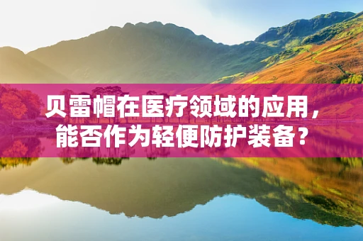 贝雷帽在医疗领域的应用，能否作为轻便防护装备？