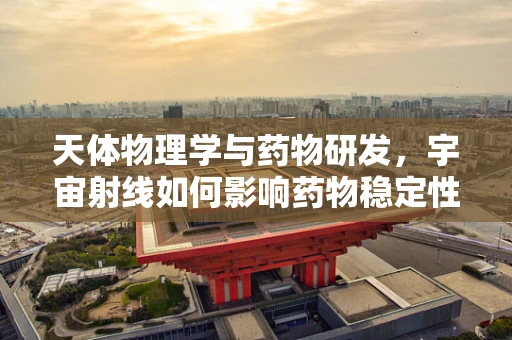 天体物理学与药物研发，宇宙射线如何影响药物稳定性？