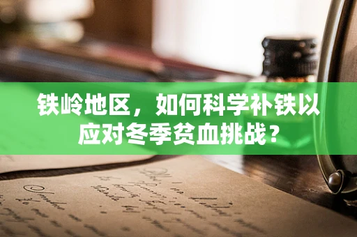 铁岭地区，如何科学补铁以应对冬季贫血挑战？
