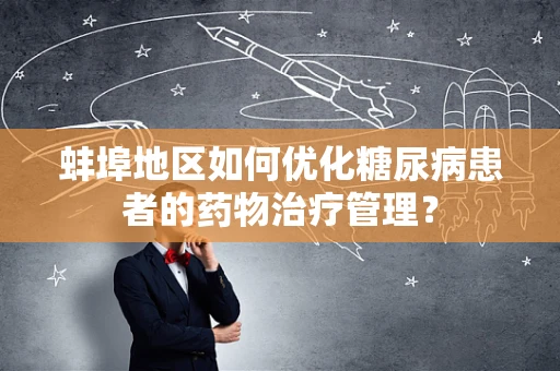 蚌埠地区如何优化糖尿病患者的药物治疗管理？