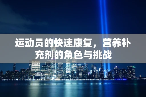 运动员的快速康复，营养补充剂的角色与挑战