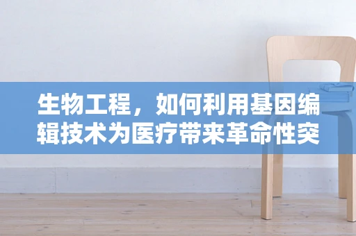 生物工程，如何利用基因编辑技术为医疗带来革命性突破？